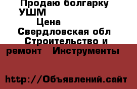 Продаю болгарку (УШМ)Bosch GWS22-180H › Цена ­ 4 300 - Свердловская обл. Строительство и ремонт » Инструменты   